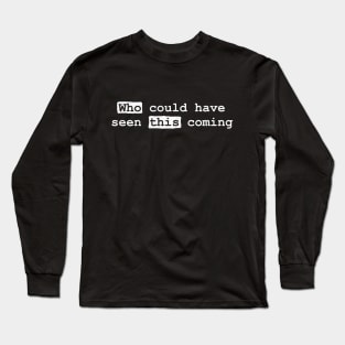 Who Could Have Seen This Coming? Long Sleeve T-Shirt